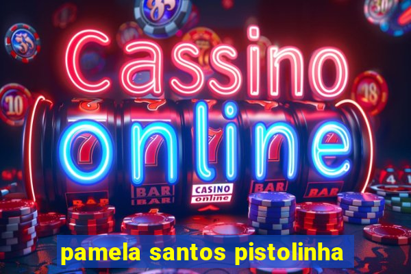 pamela santos pistolinha